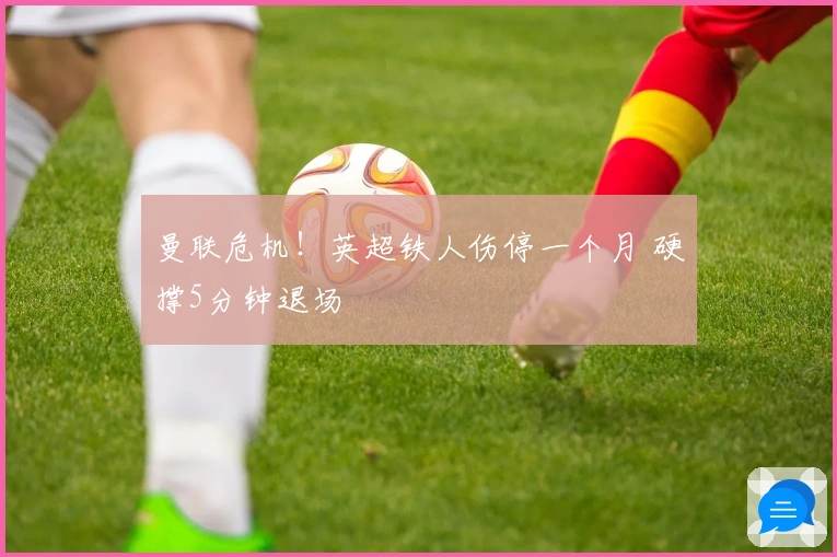 曼联危机！英超铁人伤停一个月 硬撑5分钟退场
