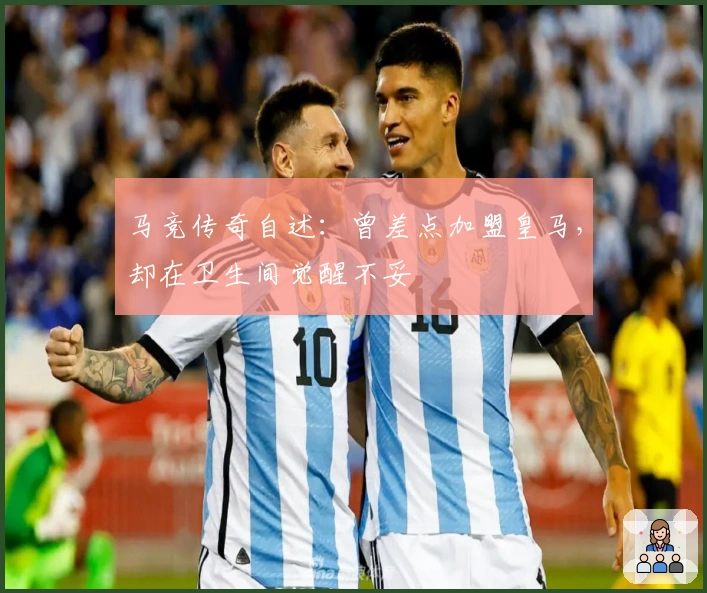 马竞传奇自述：曾差点加盟皇马，却在卫生间觉醒不妥