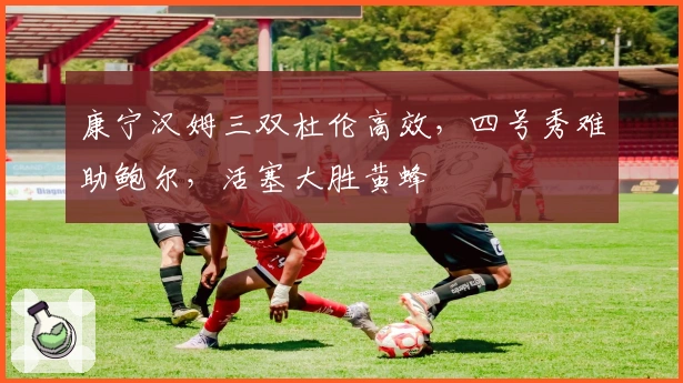 康宁汉姆三双杜伦高效，四号秀难助鲍尔，活塞大胜黄蜂